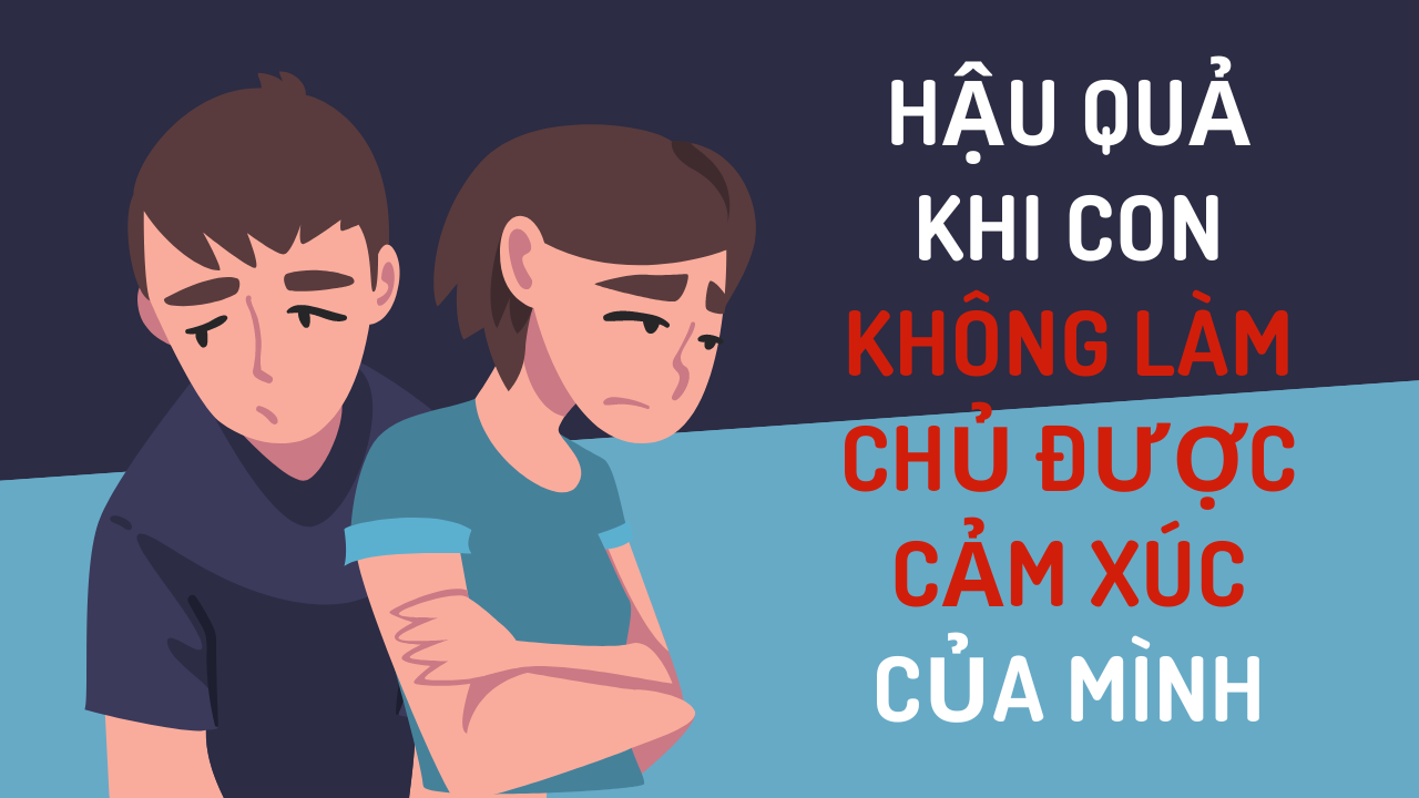 Hậu quả của việc con bạn không làm chủ được cảm xúc của mình